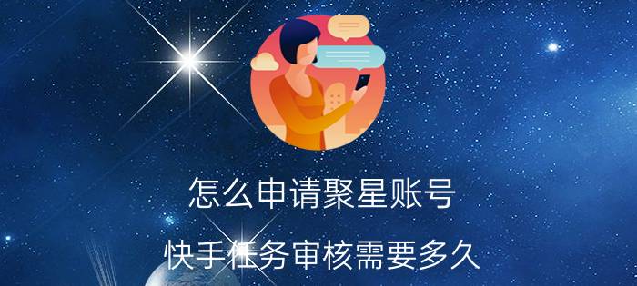 怎么申请聚星账号 快手任务审核需要多久？